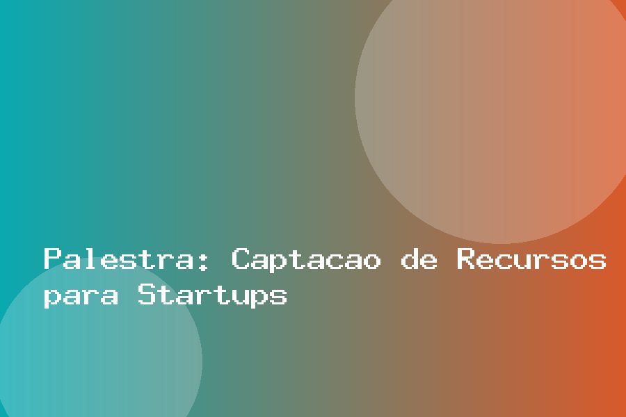 Palestra: Captação de Recursos para Startups